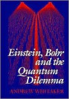 Einstein, Bohr, and the Quantum Dilemma - Andrew Whitaker