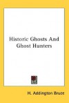 Historic Ghosts and Ghost Hunters - H. Addington Bruce