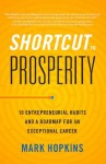 Shortcut to Prosperity: 10 Entrepreneurial Habits and a Roadmap for an Exceptional Career - Mark Hopkins