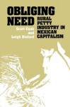 Obliging Need: Rural Petty Industry in Mexican Capitalism - Scott Cook, Leigh Binford