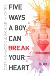 Five Ways a Boy Can Break Your Heart - Cate Ashwood, Skylar M. Cates