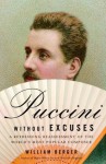 Puccini Without Excuses: A Refreshing Reassessment of the World's Most Popular Composer - William Berger