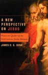 New Perspective on Jesus, A: What the Quest for the Historical Jesus Missed - James D.G. Dunn