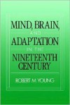 Mind, Brain, And Adaptation In The Nineteenth Century: Cerebral Localization And Its Biological Context From Gall To Ferrier - Robert M. Young