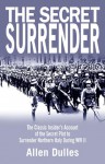 The Secret Surrender: The Classic Insider's Account of the Secret Plot to Surrender Northern Italy During WWII - Allen W. Dulles