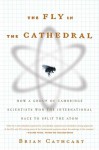 The Fly in the Cathedral: How a Group of Cambridge Scientists Won the International Race to Split the Atom - Brian Cathcart