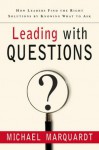 Leading with Questions: How Leaders Find the Right Solutions By Knowing What To Ask - Michael J. Marquardt