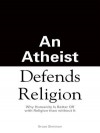 An Athiest Defends Religion: Why Humanity Is Better Off with Religion Than Without It - Bruce Sheiman