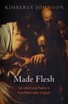 Made Flesh: Sacrament and Poetics in Post-Reformation England - Kimberly Johnson