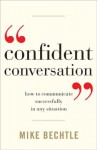 Confident Conversation: How to Communicate Successfully in Any Situation - Mike Bechtle