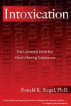 Intoxication: The Universal Drive for Mind-Altering Substances - Ronald K. Siegel