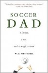 Soccer Dad: A Father, a Son, and a Magic Season - W.D. Wetherell