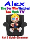 Alex, the Boy Who Watched Too Much TV - Michelle Zimmerman, Kurt Zimmerman