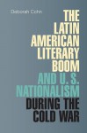 The Latin American Literary Boom and U.S. Nationalism During the Cold War - Deborah N. Cohn