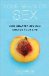 Your Brain on Sex: How Smarter Sex Can Change Your Life - Stanley Siegel