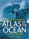 National Geographic Atlas of the Ocean: The Deep Frontier - Sylvia A. Earle