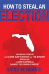 How to Steal an Election: The Inside Story of How George Bush's Brother and FOX Network Miscalled the 2000 Election and Changed the Cour - David W. Moore