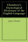 Chambers's Etymological Dictionary of the English Language - James Donald, William Chambers