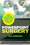 PowerPoint Surgery: How to Create Presentation Slides That Make Your Message Stick - Lee Jackson