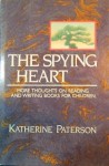 The Spying Heart: More Thoughts on Reading and Writing Books for Children - Katherine Paterson