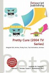 Pretty Cure (2004 TV Series) - Lambert M. Surhone, Mariam T. Tennoe, Susan F. Henssonow
