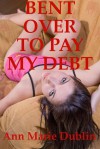 Bent Over to Pay My Debt - Ann Marie Dublin