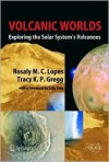 Volcanic Worlds: Exploring the Solar System's Volcanoes - Rosaly M.C. Lopes