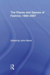 The Places and Spaces of Fashion 1800-2007 (Routledge Research in Cultural and Media Studies) - John Potvin