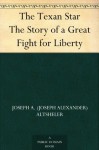 The Texan Star The Story of a Great Fight for Liberty - Joseph A. (Joseph Alexander) Altsheler