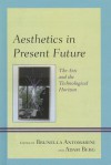 Aesthetics in Present Future: The Arts and the Technological Horizon - Brunella Antomarini, Adam Berg, Alain Cohen, Rob Spruijt