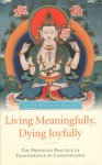 Living Meaningfully, Dying Joyfully: The Profound Practice of Transference of Consciousness - Kelsang Gyatso