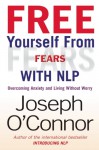 Free Yourself from Fears with Nlp: Overcoming Anxiety and Living Without Worry - Joseph O'Connor