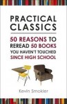 Practical Classics: 50 Reasons to Reread 50 Books You Haven't Touched Since High School - Kevin Smokler