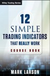 12 Simple Technical Indicators: That Really Work (Wiley Trading) - Mark Larson