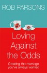 Loving Against The Odds: For Every Man And Every Woman In Every Marriage - Rob Parsons