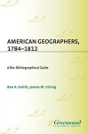 American Geographers, 1784-1812: A Bio-Bibliographical Guide - Ben Smith, James Vining