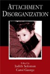 Attachment Disorganization - Judith Solomon, Carol C. George, Carol George