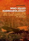 Who Killed Hammarskjold?: The UN, the Cold War and White Supremacy in Africa - Susan Williams