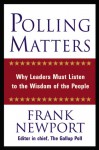 Polling Matters: Why Leaders Must Listen to the Wisdom of the People - Frank Newport