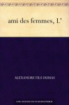 ami des femmes, L' - Alexandre Dumas fils