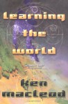 Learning the World: A Scientific Romance - Ken MacLeod