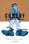 Comedy Is A Man In Trouble: Slapstick in American Movies - Alan Dale