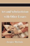 Art and Scholasticism with Other Essays - Jacques Maritain