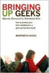 Bringing Up Geeks: How to Protect Your Kid's Childhood in a Grow-Up-Too-Fast World - Marybeth Hicks