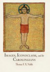 Images, Iconoclasm, and the Carolingians - Thomas F.X. Noble