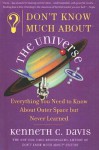 Don't Know Much about the Universe: Everything You Need to Know about Outer Space But Never Learned - Kenneth C. Davis