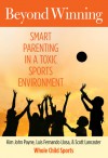 Beyond Winning: Smart Parenting in a Toxic Sports Environment - Kim John Payne, Luis Fernando Llosa, Scott Lancaster