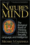 Nature's Mind: The Biological Roots Of Thinking, Emotions, Sexuality, Language, And Intelligence - Michael S. Gazzaniga