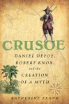 Crusoe: Daniel Defoe, Robert Knox, and the Creation of a Myth - Katherine Frank