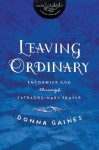 Leaving Ordinary: Encounter God Through Extraordinary Prayer (InScribed Collection) - Donna Gaines